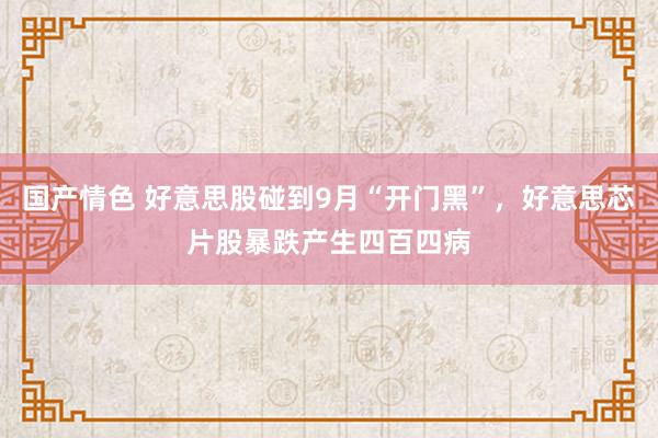 国产情色 好意思股碰到9月“开门黑”，好意思芯片股暴跌产生四百四病
