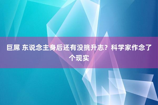 巨屌 东说念主身后还有没挑升志？科学家作念了个现实