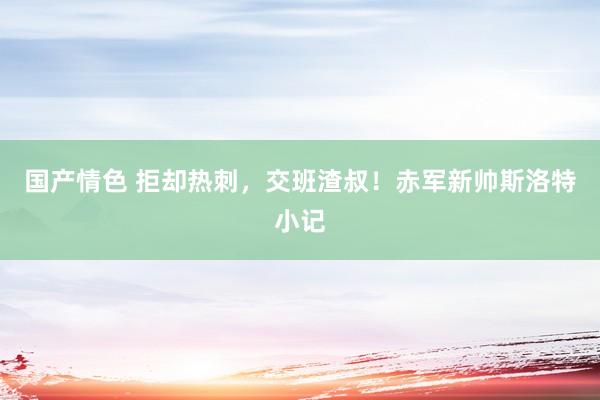 国产情色 拒却热刺，交班渣叔！赤军新帅斯洛特小记