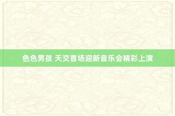 色色男孩 天交首场迎新音乐会精彩上演