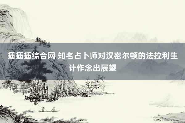 插插插综合网 知名占卜师对汉密尔顿的法拉利生计作念出展望