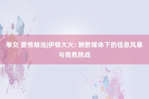 拳交 要情精选|伊顿大火: 酬酢媒体下的信息风暴与挽救挑战