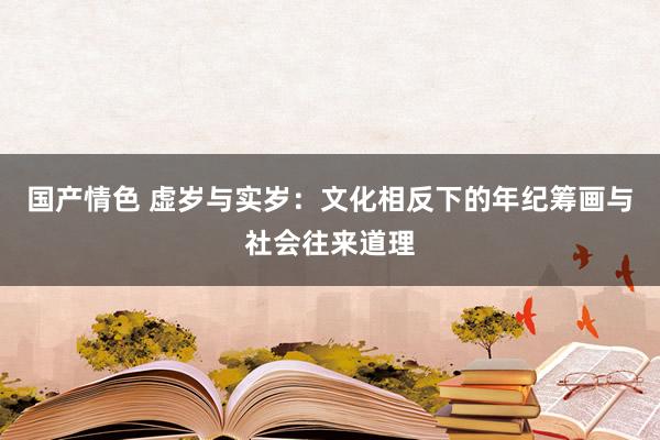 国产情色 虚岁与实岁：文化相反下的年纪筹画与社会往来道理