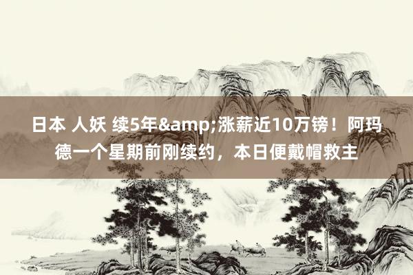 日本 人妖 续5年&涨薪近10万镑！阿玛德一个星期前刚续约，本日便戴帽救主