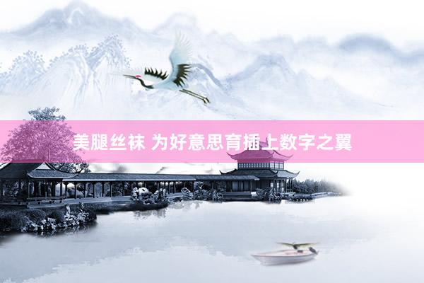 美腿丝袜 为好意思育插上数字之翼