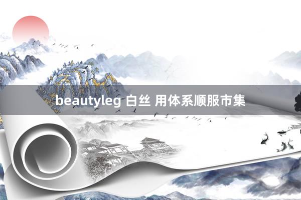 beautyleg 白丝 用体系顺服市集