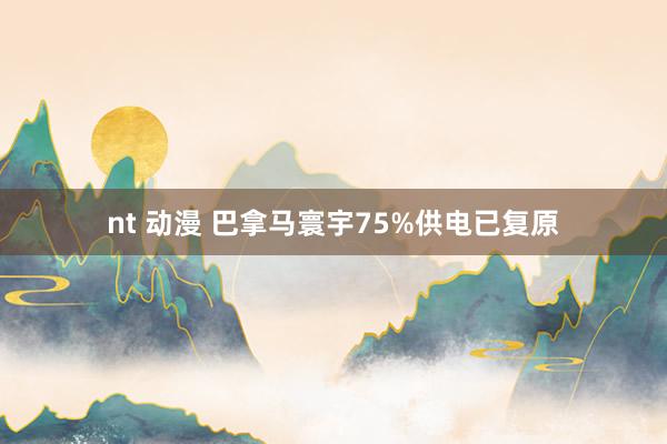 nt 动漫 巴拿马寰宇75%供电已复原