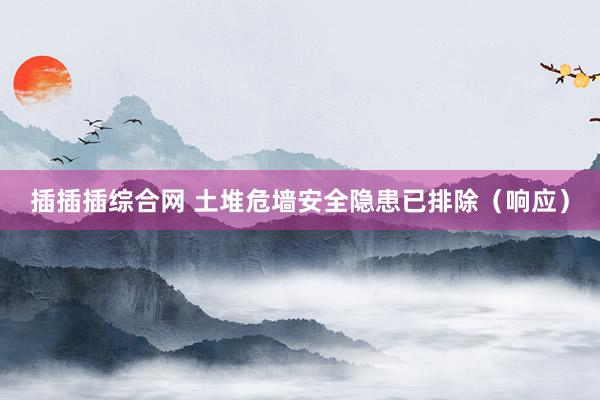 插插插综合网 土堆危墙安全隐患已排除（响应）