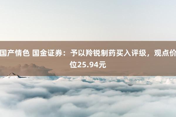 国产情色 国金证券：予以羚锐制药买入评级，观点价位25.94元