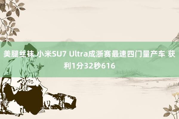 美腿丝袜 小米SU7 Ultra成浙赛最速四门量产车 获利1分32秒616