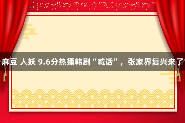 麻豆 人妖 9.6分热播韩剧“喊话”，张家界复兴来了