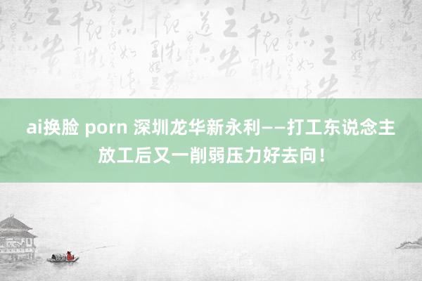 ai换脸 porn 深圳龙华新永利——打工东说念主放工后又一削弱压力好去向！
