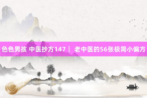 色色男孩 中医抄方147║ 老中医的56张极简小偏方