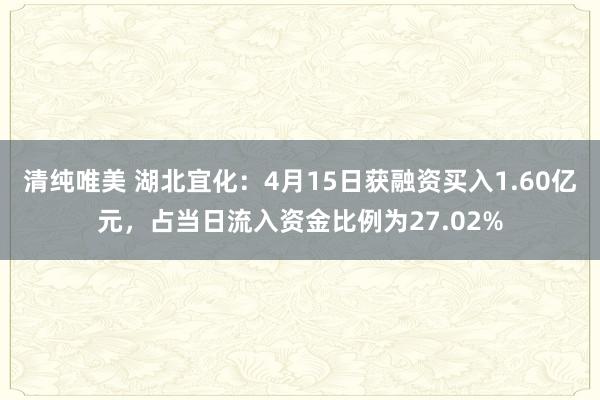 清纯唯美 湖北宜化：4月15日获融资买入1.60亿元，占当日流入资金比例为27.02%