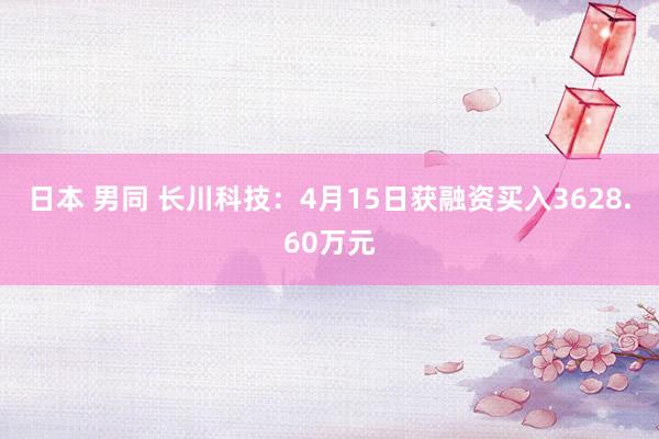 日本 男同 长川科技：4月15日获融资买入3628.60万元