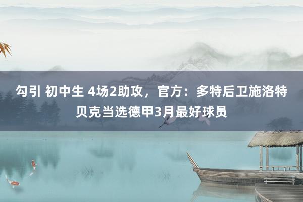 勾引 初中生 4场2助攻，官方：多特后卫施洛特贝克当选德甲3月最好球员