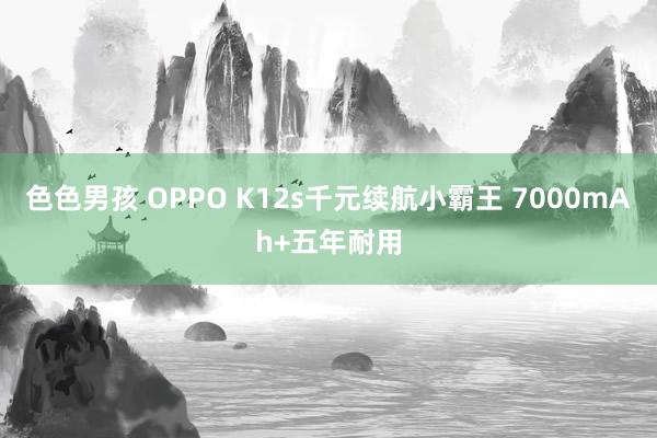 色色男孩 OPPO K12s千元续航小霸王 7000mAh+五年耐用