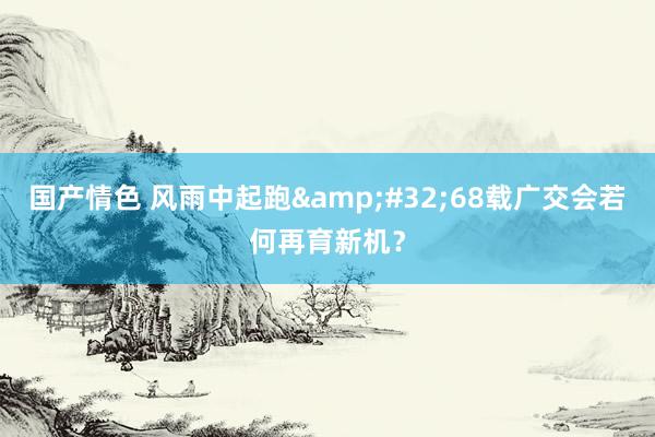 国产情色 风雨中起跑&#32;68载广交会若何再育新机？