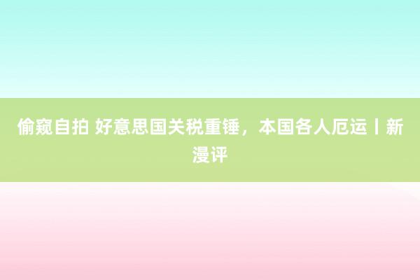 偷窥自拍 好意思国关税重锤，本国各人厄运丨新漫评