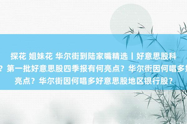 探花 姐妹花 华尔街到陆家嘴精选丨好意思股科技股迎来抄底好时机？第一批好意思股四季报有何亮点？华尔街因何唱多好意思股地区银行股？