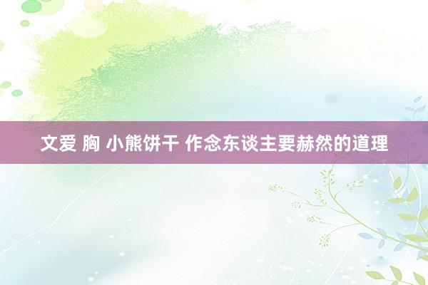 文爱 胸 小熊饼干 作念东谈主要赫然的道理
