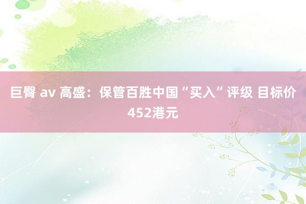 巨臀 av 高盛：保管百胜中国“买入”评级 目标价452港元