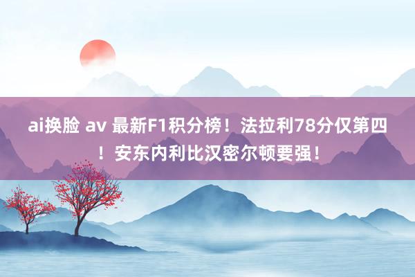 ai换脸 av 最新F1积分榜！法拉利78分仅第四！安东内利比汉密尔顿要强！